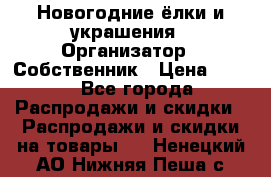 Новогодние ёлки и украшения › Организатор ­ Собственник › Цена ­ 300 - Все города Распродажи и скидки » Распродажи и скидки на товары   . Ненецкий АО,Нижняя Пеша с.